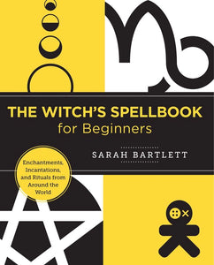 The Witch's Spellbook for Beginners: Enchantments, Incantations, and Rituals from Around the World